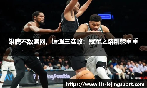 雄鹿不敌篮网，遭遇三连败：冠军之路荆棘重重