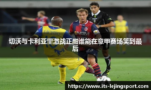 切沃与卡利亚里激战正酣谁能在意甲赛场笑到最后