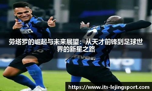 劳塔罗的崛起与未来展望:从天才前锋到足球世界的新星之路