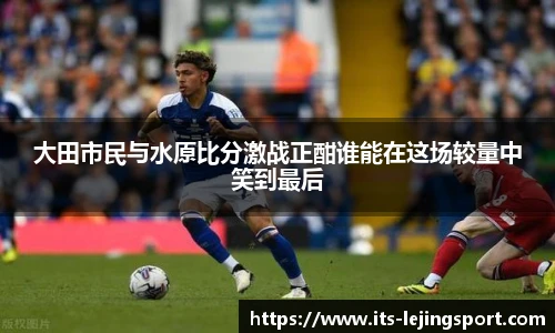 大田市民与水原比分激战正酣谁能在这场较量中笑到最后